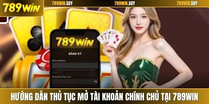 Hướng dẫn thủ tục mở tài khoản chính chủ tại 789WIN