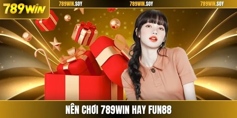 Nên chơi 789WIN hay Fun88 qua từng khía cạnh