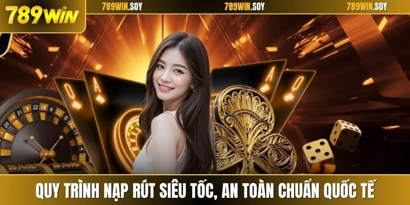 Quy trình nạp rút siêu tốc, an toàn chuẩn quốc tế